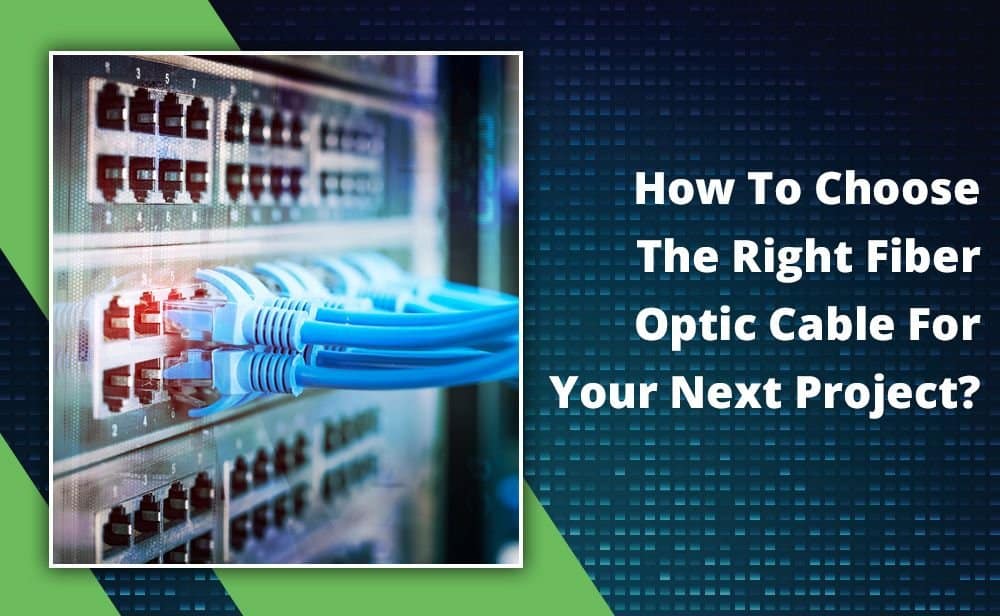 How To Choose The Right Fiber Optic Cable For Your Next Project?